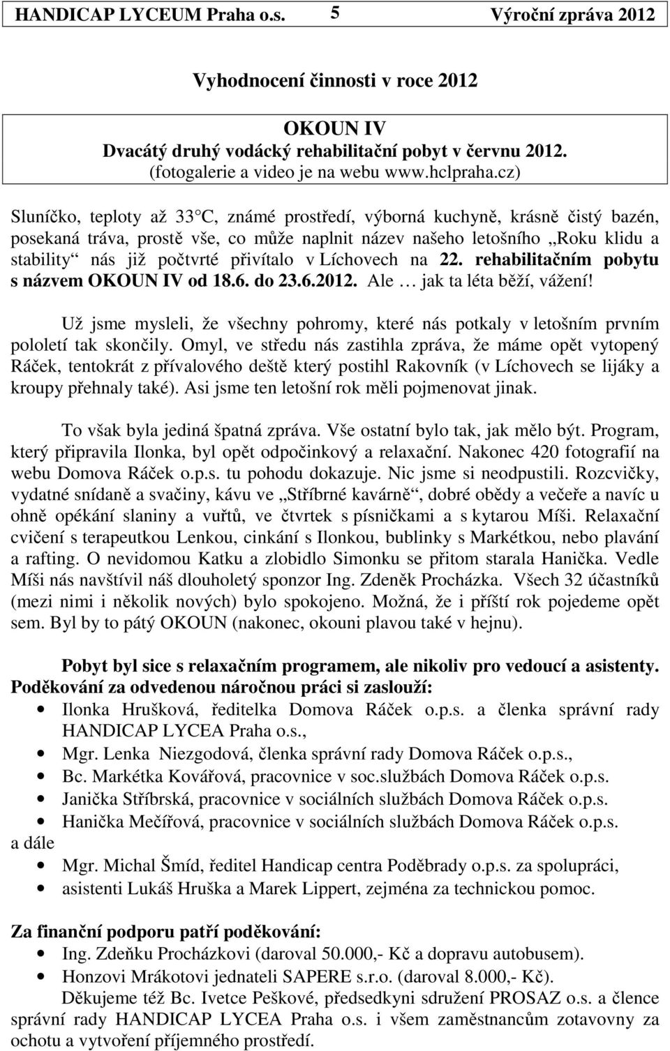 přivítalo v Líchovech na 22. rehabilitačním pobytu s názvem OKOUN IV od 18.6. do 23.6.2012. Ale jak ta léta běží, vážení!