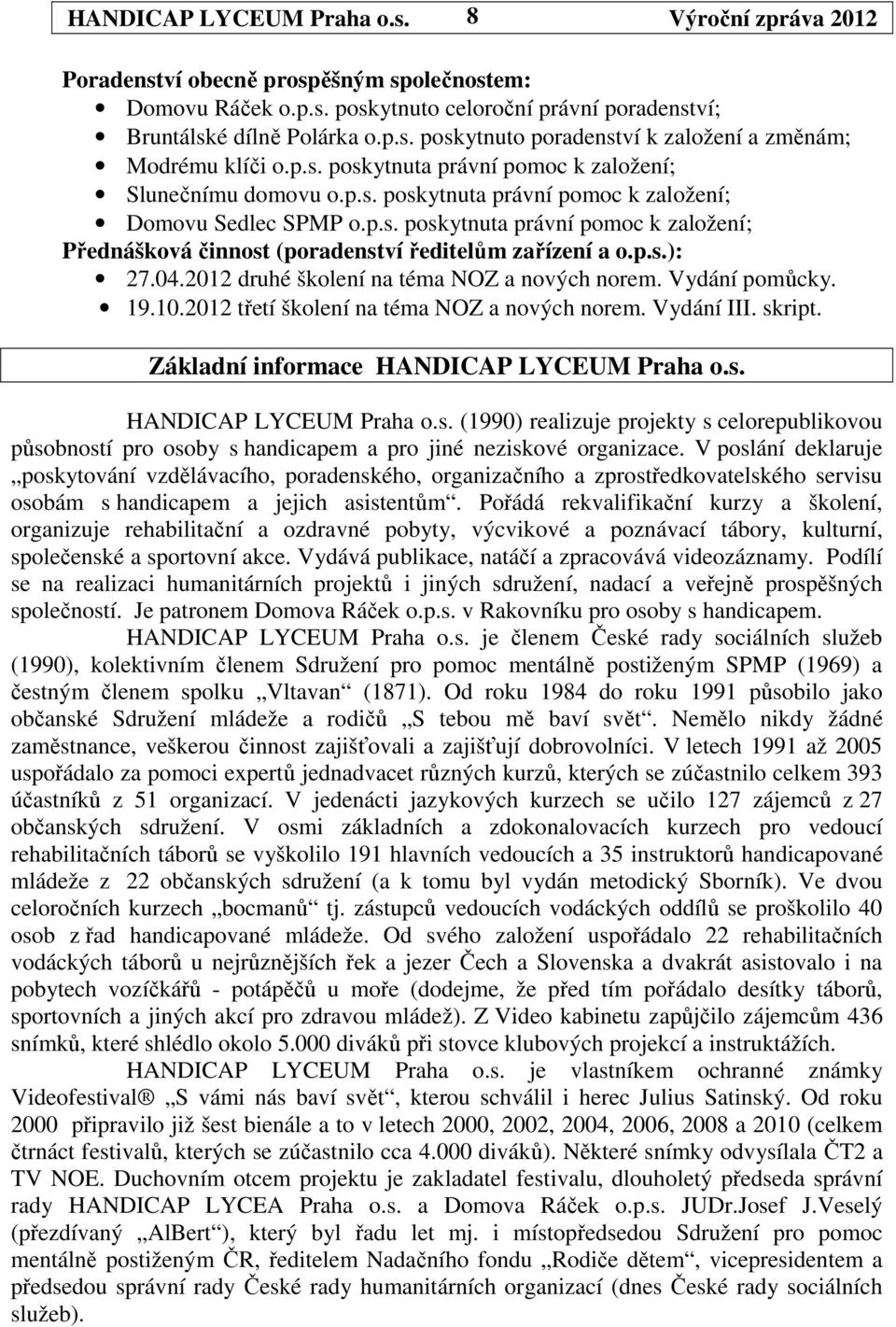 p.s.): 27.04.2012 druhé školení na téma NOZ a nových norem. Vydání pomůcky. 19.10.2012 třetí školení na téma NOZ a nových norem. Vydání III. skript. Základní informace HANDICAP LYCEUM Praha o.s. HANDICAP LYCEUM Praha o.s. (1990) realizuje projekty s celorepublikovou působností pro osoby s handicapem a pro jiné neziskové organizace.