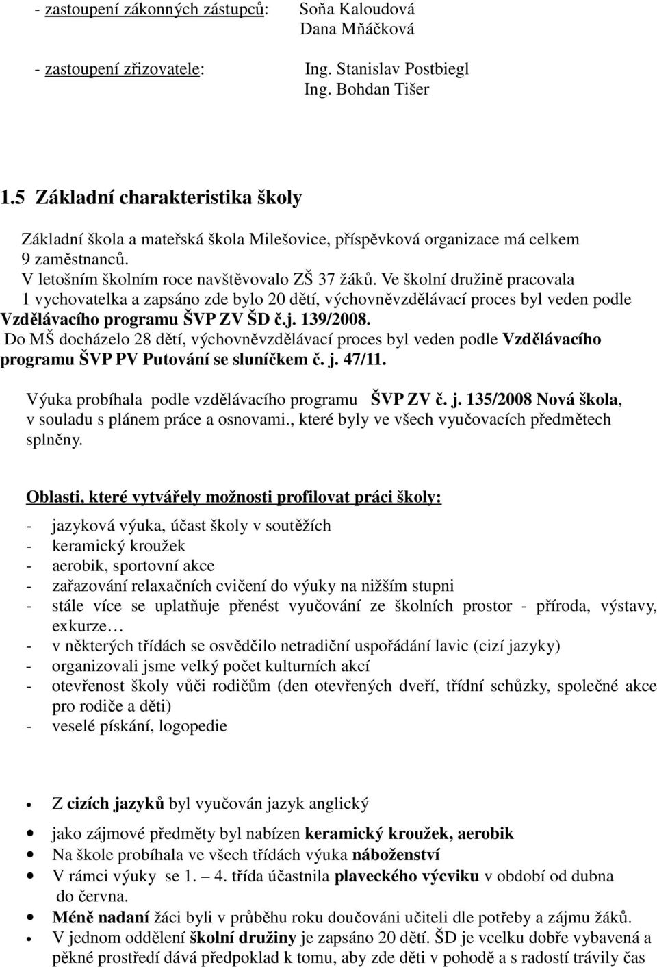 Ve školní družině pracovala 1 vychovatelka a zapsáno zde bylo 20 dětí, výchovněvzdělávací proces byl veden podle Vzdělávacího programu ŠVP ZV ŠD č.j. 139/2008.