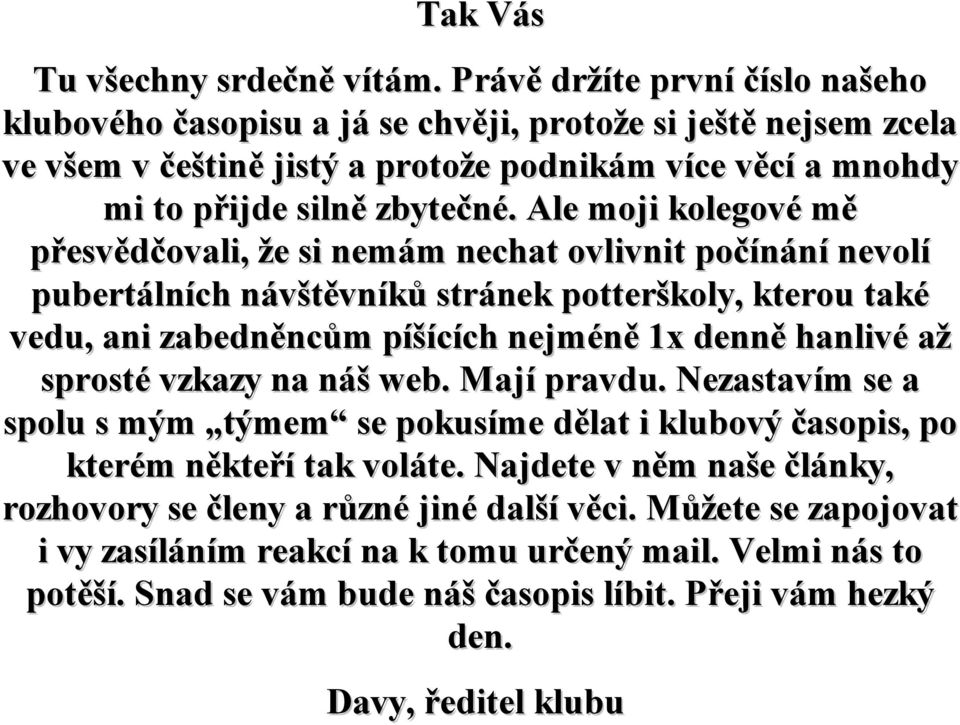 Ale moji kolegové mě přesvědčovali, že si nemám nechat ovlivnit počínání nevolí pubertálních návštěvníků stránek potterškoly, kterou také vedu, ani zabedněncům píšících nejméně 1x denně hanlivé až