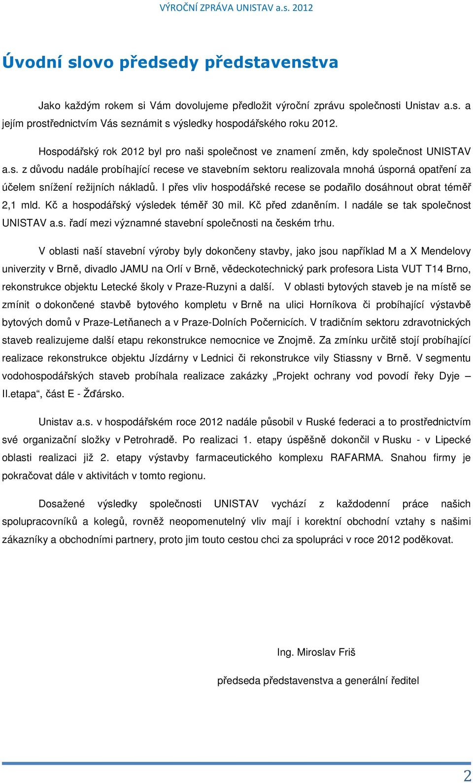 I přes vliv hospodářské recese se podařilo dosáhnout obrat téměř 2,1 mld. Kč a hospodářský výsledek téměř 30 mil. Kč před zdaněním. I nadále se tak společnost UNISTAV a.s. řadí mezi významné stavební společnosti na českém trhu.