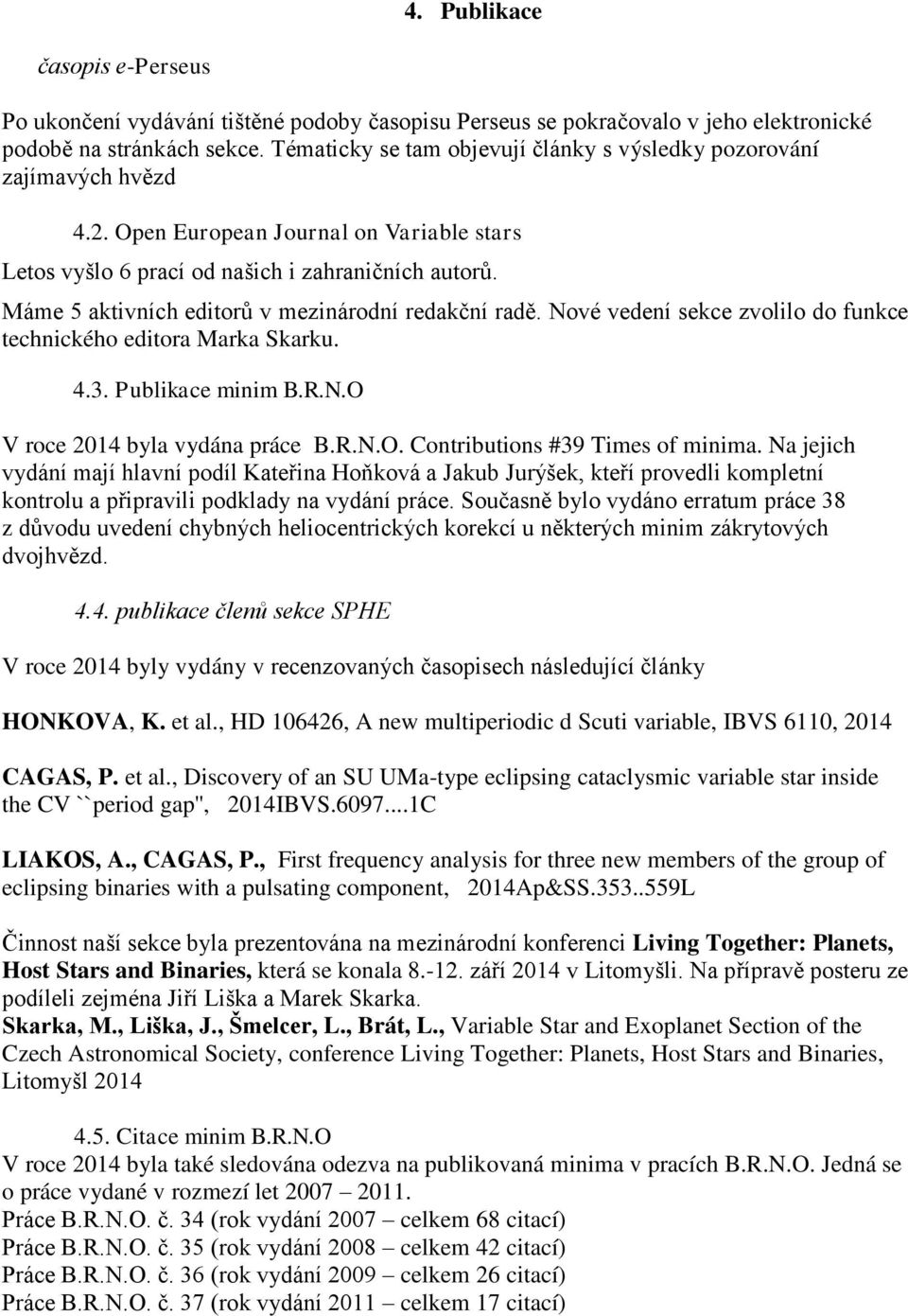 Máme 5 aktivních editorů v mezinárodní redakční radě. Nové vedení sekce zvolilo do funkce technického editora Marka Skarku. 4.3. Publikace minim B.R.N.O V roce 2014 byla vydána práce B.R.N.O. Contributions #39 Times of minima.