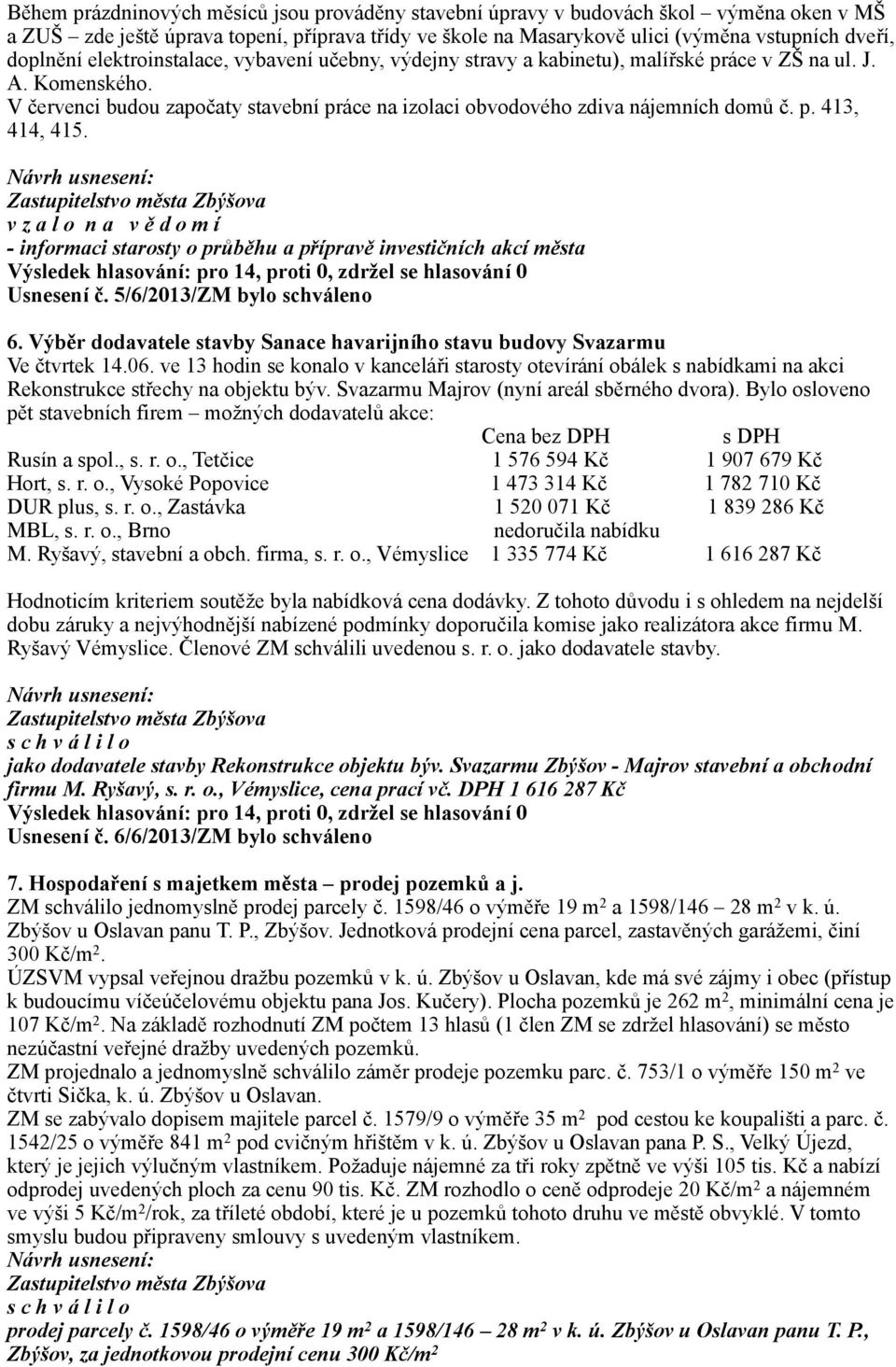 - informaci starosty o průběhu a přípravě investičních akcí města Usnesení č. 5/6/2013/ZM bylo schváleno 6. Výběr dodavatele stavby Sanace havarijního stavu budovy Svazarmu Ve čtvrtek 14.06.