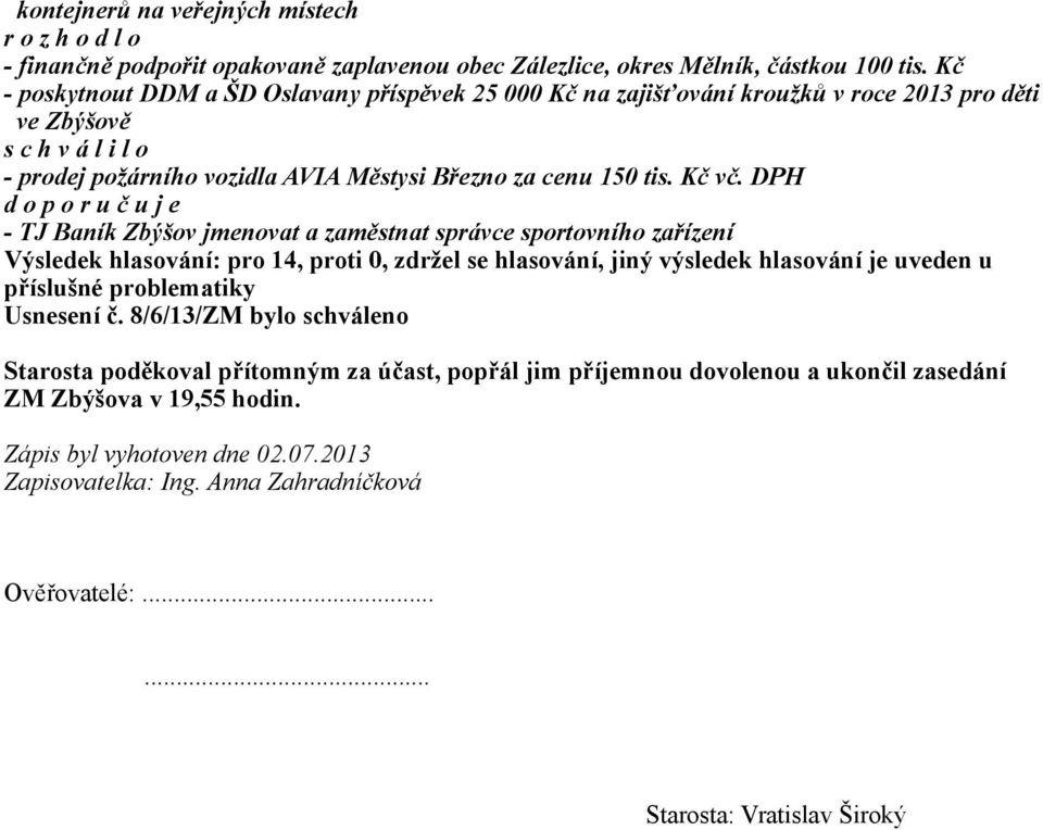 DPH d o p o r u č u j e - TJ Baník Zbýšov jmenovat a zaměstnat správce sportovního zařízení Výsledek hlasování: pro 14, proti 0, zdržel se hlasování, jiný výsledek hlasování je uveden u příslušné