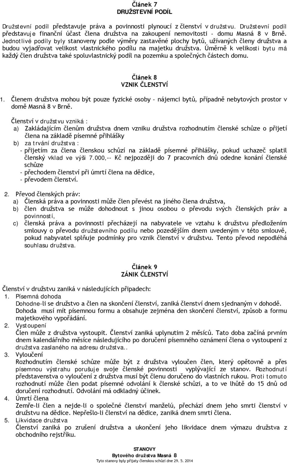 Jednotlivé podíly byly stanoveny podle výměry zastavěné plochy bytů, užívaných členy družstva a budou vyjadřovat velikost vlastnického podílu na majetku družstva.