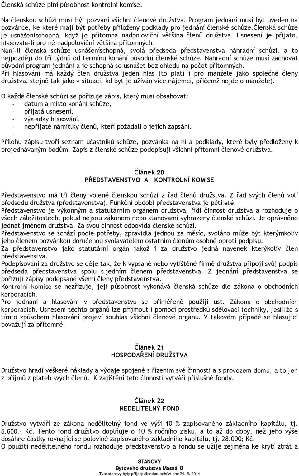 členská schůze je usnášeníschopná, když je přítomna nadpoloviční většina členů družstva. Usnesení je přijato, hlasovala-li pro ně nadpoloviční většina přítomných.