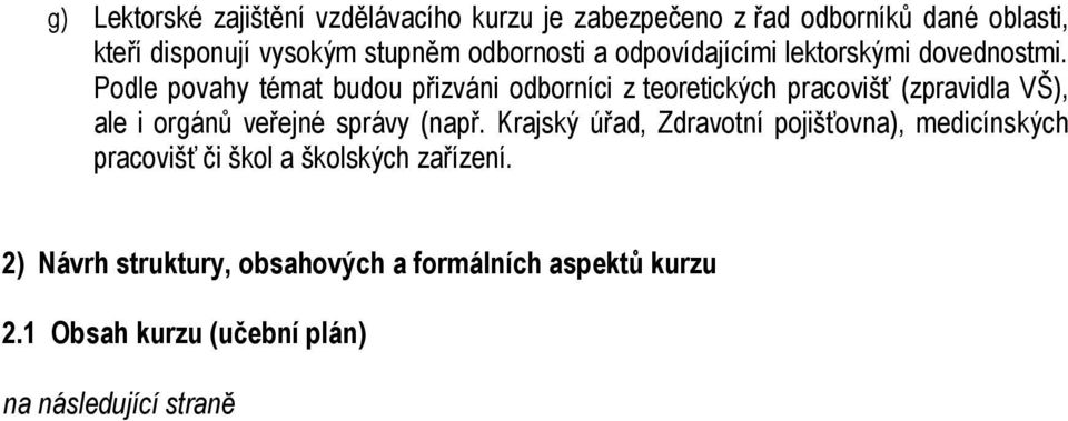 Podle povahy témat budou přizváni odborníci z teoretických pracovišť (zpravidla VŠ), ale i orgánů veřejné správy (např.