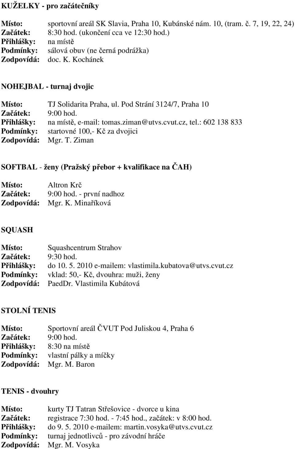 Ziman SOFTBAL - ženy (Pražský přebor + kvalifikace na ČAH) Altron Krč 9:00 hod. - první nadhoz Mgr. K. Minaříková SQUASH Squashcentrum Strahov 9:30 hod. do 10. 5. 2010 e-mailem: vlastimila.