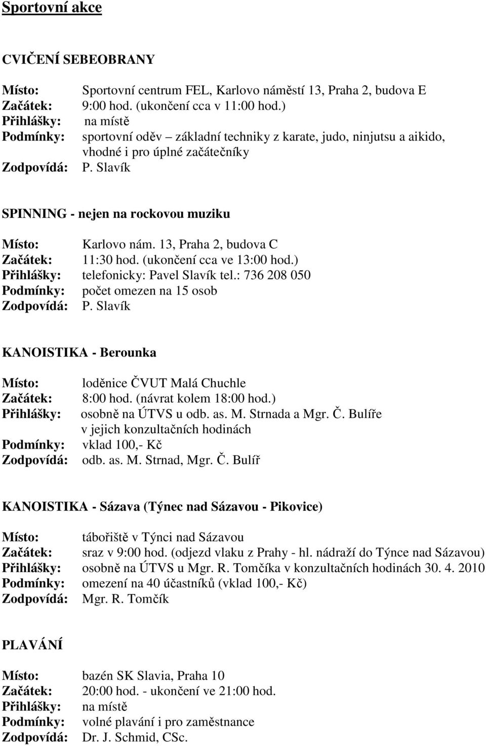 13, Praha 2, budova C 11:30 hod. (ukončení cca ve 13:00 hod.) telefonicky: Pavel Slavík tel.: 736 208 050 počet omezen na 15 osob P. Slavík KANOISTIKA - Berounka loděnice ČVUT Malá Chuchle 8:00 hod.