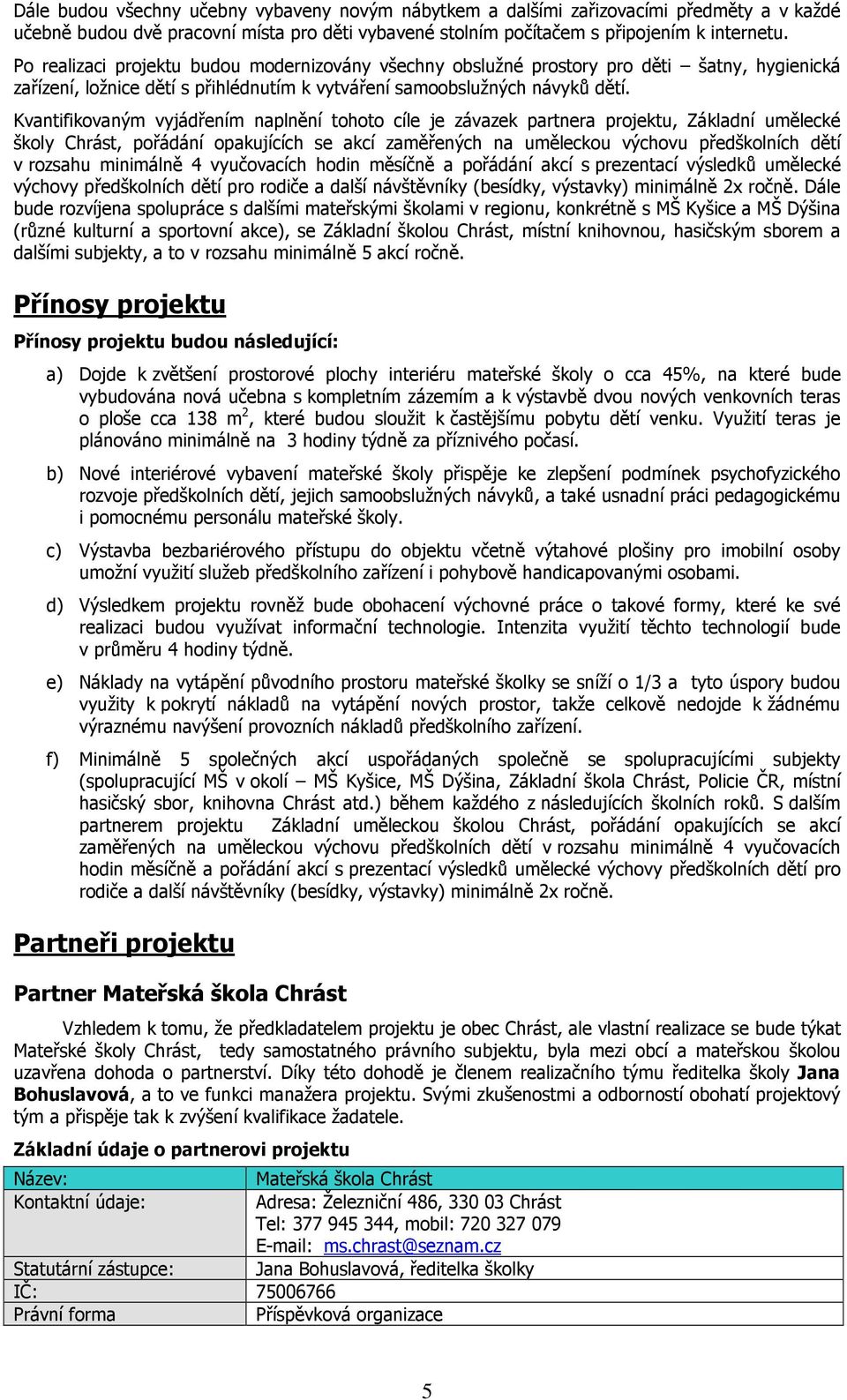 Kvantifikovaným vyjádřením naplnění tohoto cíle je závazek partnera projektu, Základní umělecké školy Chrást, pořádání opakujících se akcí zaměřených na uměleckou výchovu předškolních dětí v rozsahu