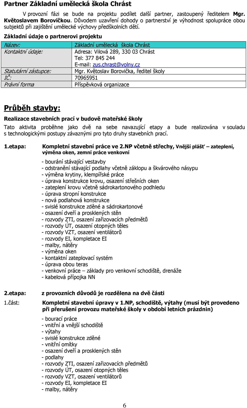 Základní údaje o partnerovi projektu Název: Kontaktní údaje: Základní umělecká škola Chrást Adresa: Vilová 289, 330 03 Chrást Tel: 377 845 244 E-mail: zus.chrast@volny.cz Mgr.