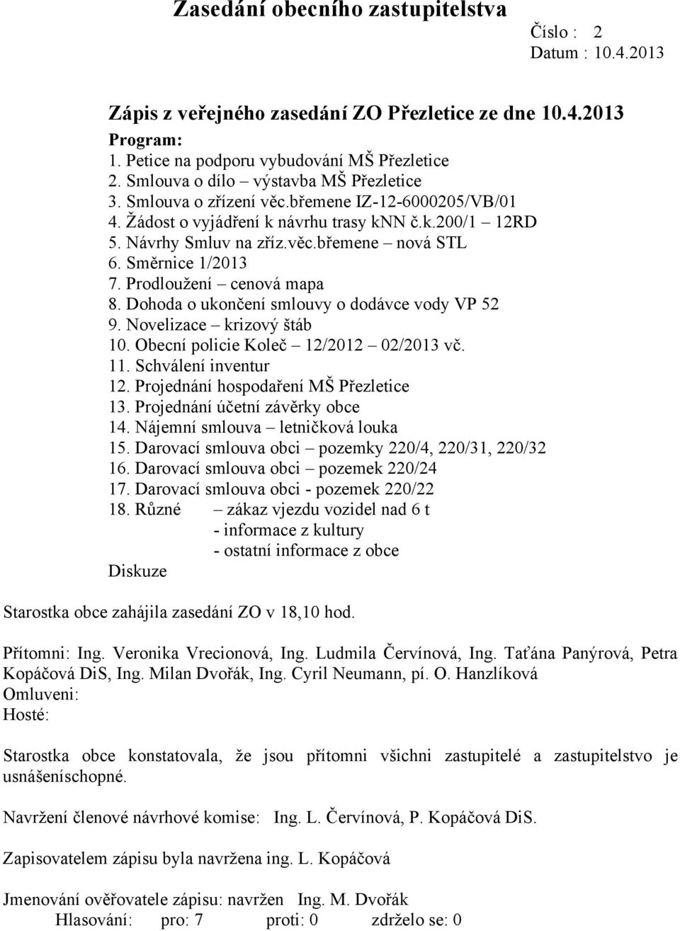 Směrnice 1/2013 7. Prodloužení cenová mapa 8. Dohoda o ukončení smlouvy o dodávce vody VP 52 9. Novelizace krizový štáb 10. Obecní policie Koleč 12/2012 02/2013 vč. 11. Schválení inventur 12.