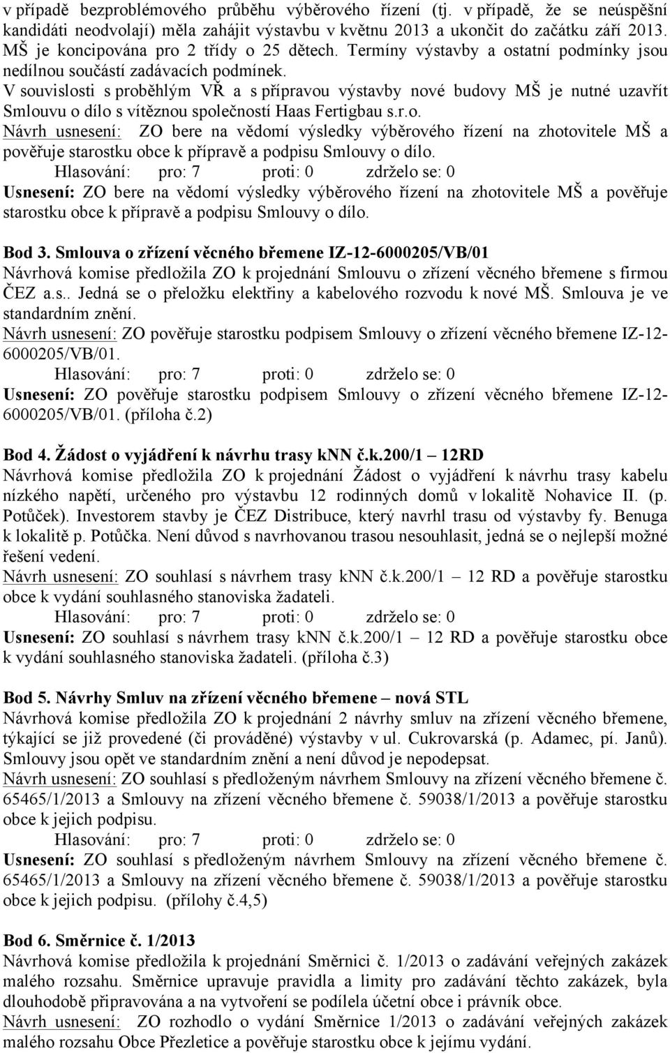 V souvislosti s proběhlým VŘ a s přípravou výstavby nové budovy MŠ je nutné uzavřít Smlouvu o dílo s vítěznou společností Haas Fertigbau s.r.o. Návrh usnesení: ZO bere na vědomí výsledky výběrového řízení na zhotovitele MŠ a pověřuje starostku obce k přípravě a podpisu Smlouvy o dílo.