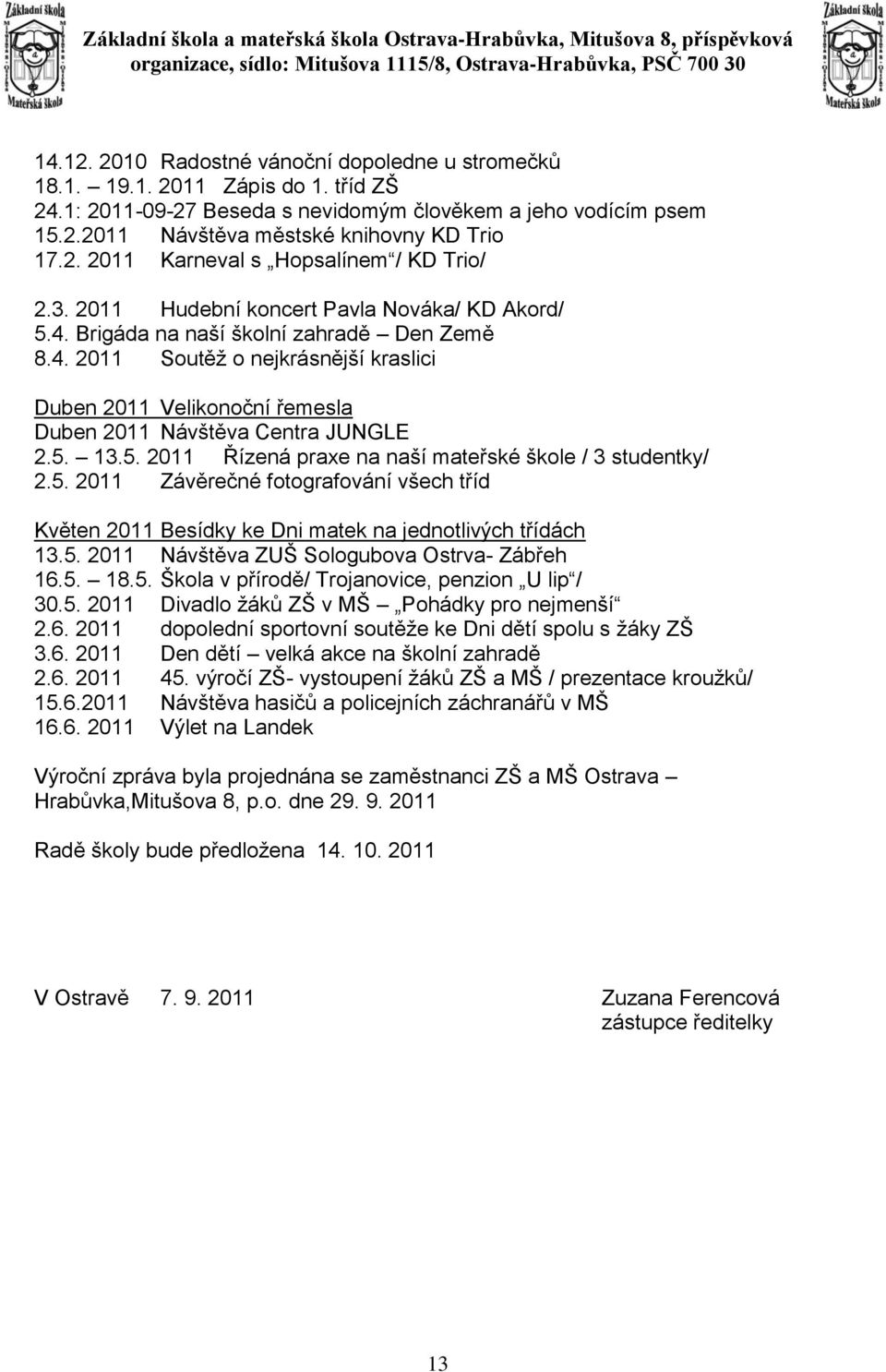 5. 13.5. 2011 Řízená praxe na naší mateřské škole / 3 studentky/ 2.5. 2011 Závěrečné fotografování všech tříd Květen 2011 Besídky ke Dni matek na jednotlivých třídách 13.5. 2011 Návštěva ZUŠ Sologubova Ostrva- Zábřeh 16.