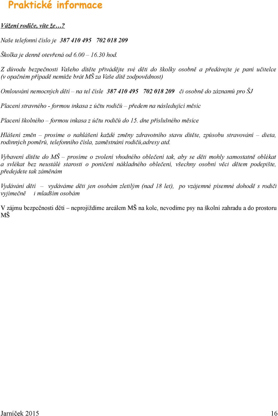 čísle 387 410 495 702 018 209 či osobně do záznamů pro ŠJ Placení stravného - formou inkasa z účtu rodičů předem na následující měsíc Placení školného formou inkasa z účtu rodičů do 15.