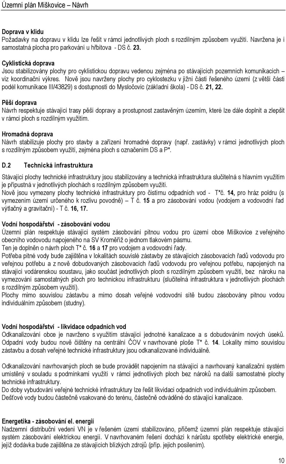 Nově jsou navrženy plochy pro cyklostezku v jižní části řešeného území (z větší části podél komunikace III/43829) s dostupností do Mysločovic (základní škola) - DS č. 21, 22.