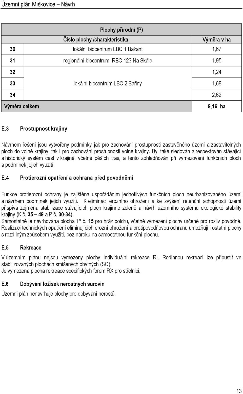 3 Prostupnost krajiny Návrhem řešení jsou vytvořeny podmínky jak pro zachování prostupnosti zastavěného území a zastavitelných ploch do volné krajiny, tak i pro zachování prostupnosti volné krajiny.