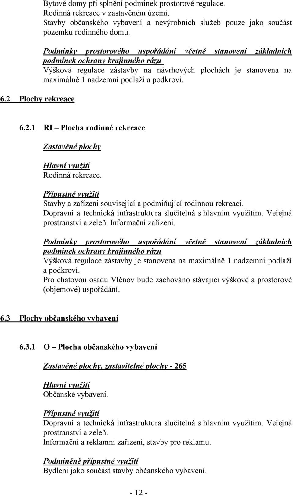 Podmínky prostorového uspořádání včetně stanovení základních podmínek ochrany krajinného rázu Výšková regulace zástavby na návrhových plochách je stanovena na maximálně 1 nadzemní podlaží a podkroví.