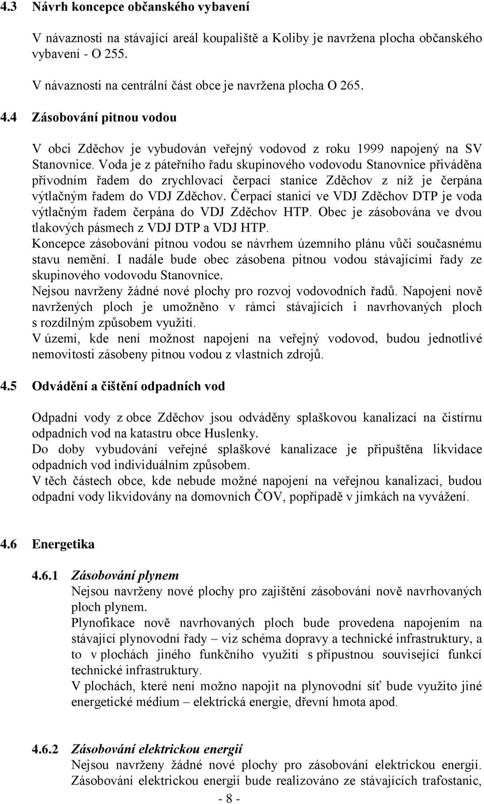 Voda je z páteřního řadu skupinového vodovodu Stanovnice přiváděna přívodním řadem do zrychlovací čerpací stanice Zděchov z níž je čerpána výtlačným řadem do VDJ Zděchov.