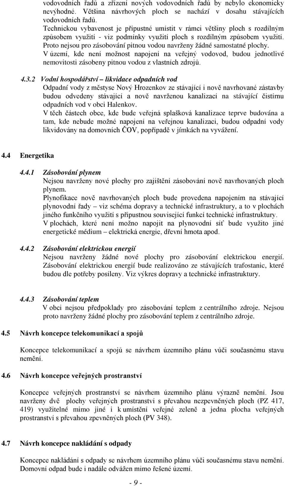 Proto nejsou pro zásobování pitnou vodou navrženy žádné samostatné plochy. V území, kde není možnost napojení na veřejný vodovod, budou jednotlivé nemovitosti zásobeny pitnou vodou z vlastních zdrojů.