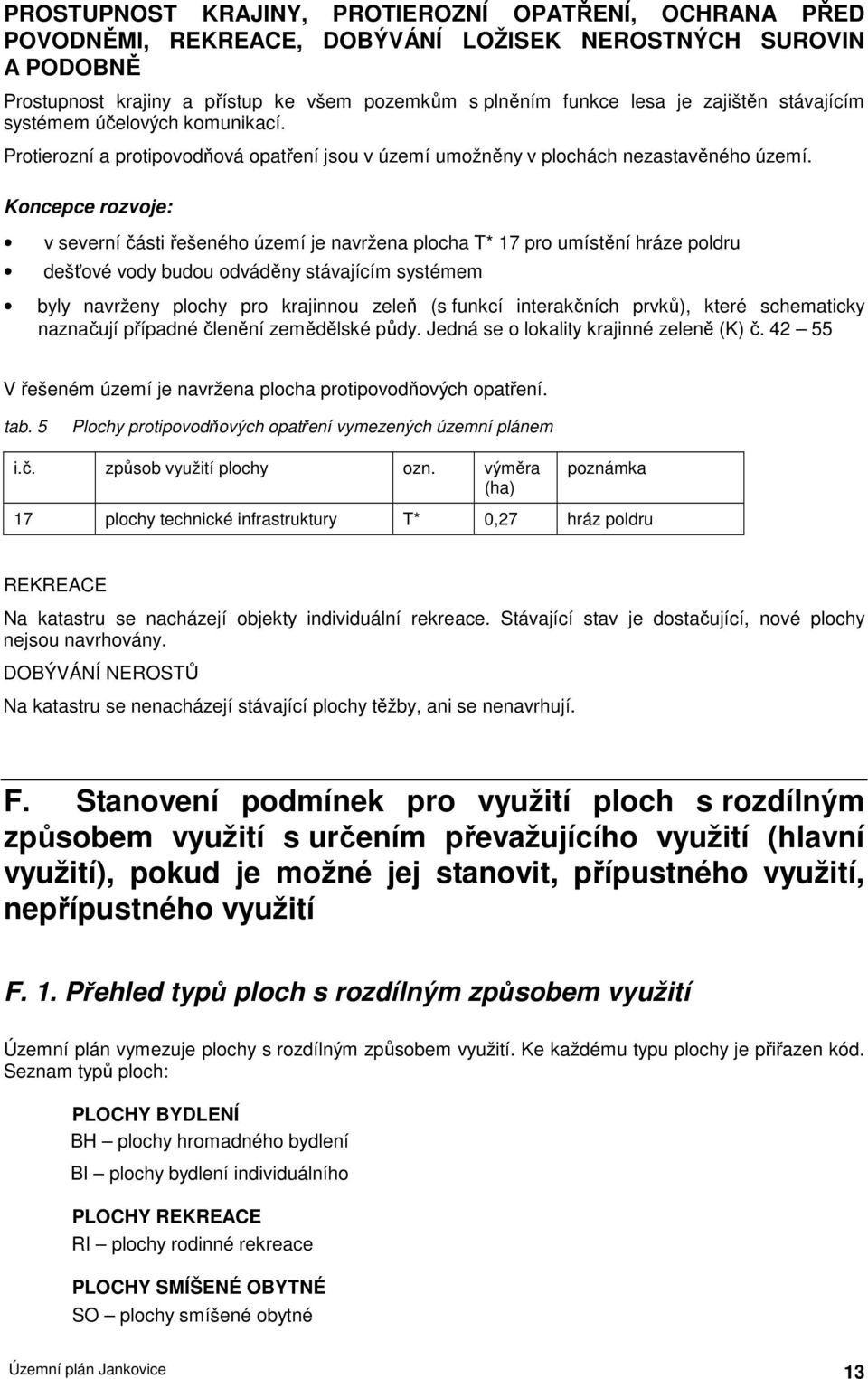 Koncepce rozvoje: v severní části řešeného území je navržena plocha T* 17 pro umístění hráze poldru dešťové vody budou odváděny stávajícím systémem byly navrženy plochy pro krajinnou zeleň (s funkcí