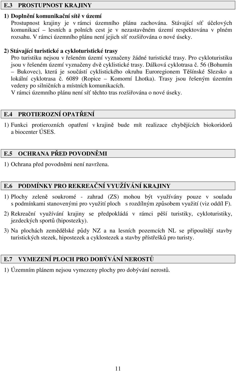 2) Stávající turistické a cykloturistické trasy Pro turistiku nejsou v řešeném území vyznačeny žádné turistické trasy. Pro cykloturistiku jsou v řešeném území vyznačeny dvě cyklistické trasy.