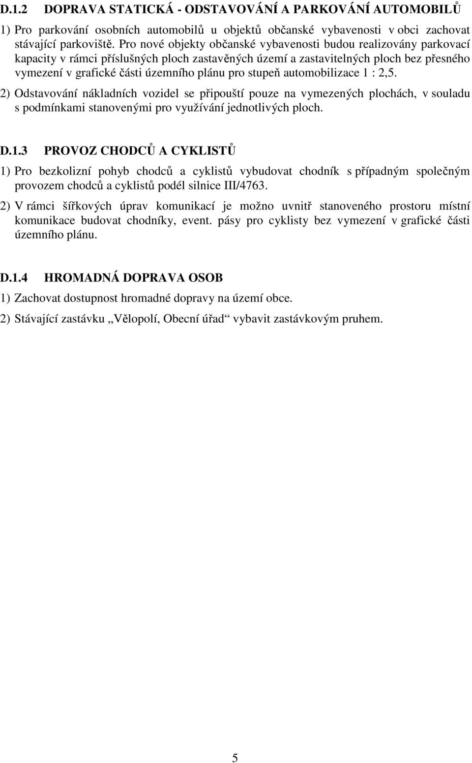 stupeň automobilizace 1 : 2,5. 2) Odstavování nákladních vozidel se připouští pouze na vymezených plochách, v souladu s podmínkami stanovenými pro využívání jednotlivých ploch. D.1.3 PROVOZ CHODCŮ A CYKLISTŮ 1) Pro bezkolizní pohyb chodců a cyklistů vybudovat chodník s případným společným provozem chodců a cyklistů podél silnice III/4763.