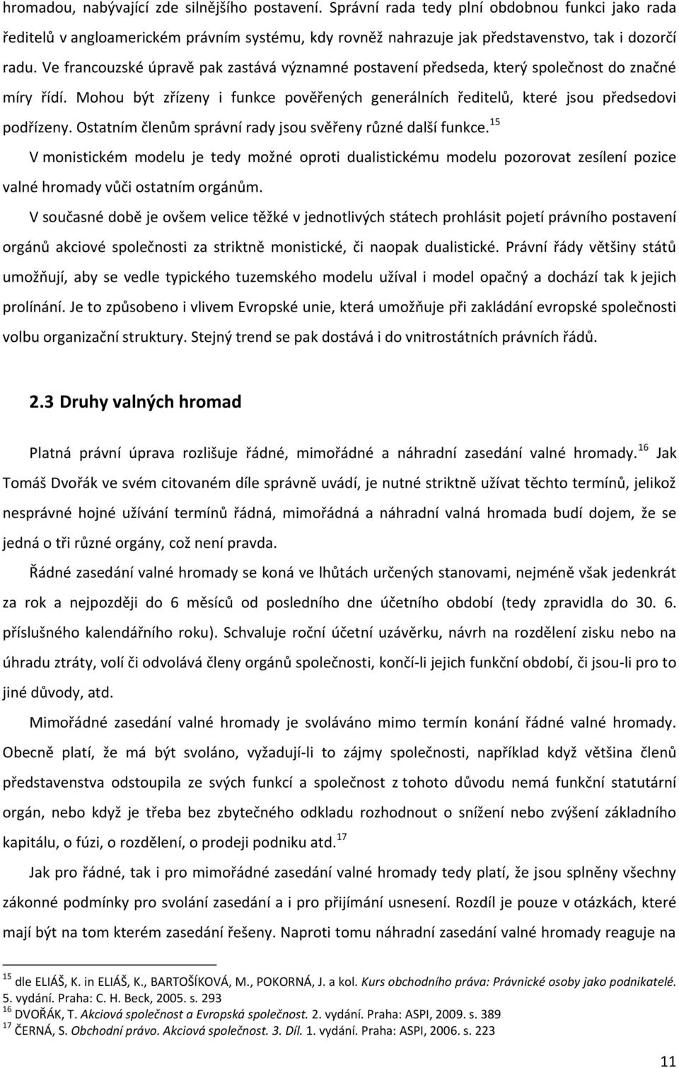 Ostatním členům správní rady jsou svěřeny různé další funkce. 15 V monistickém modelu je tedy možné oproti dualistickému modelu pozorovat zesílení pozice valné hromady vůči ostatním orgánům.