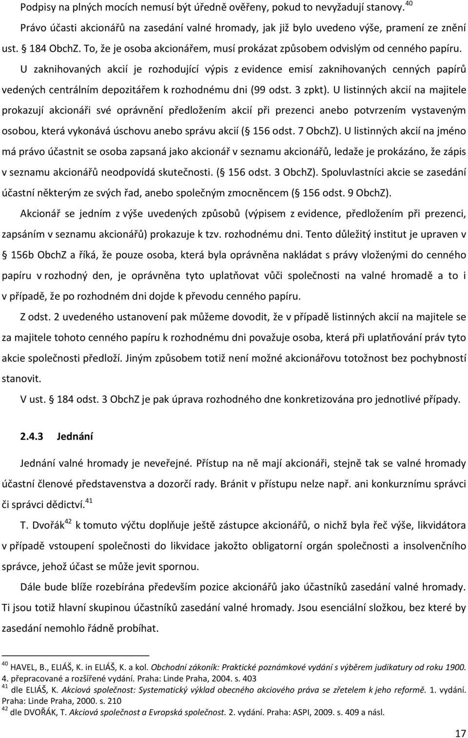 U zaknihovaných akcií je rozhodující výpis z evidence emisí zaknihovaných cenných papírů vedených centrálním depozitářem k rozhodnému dni (99 odst. 3 zpkt).