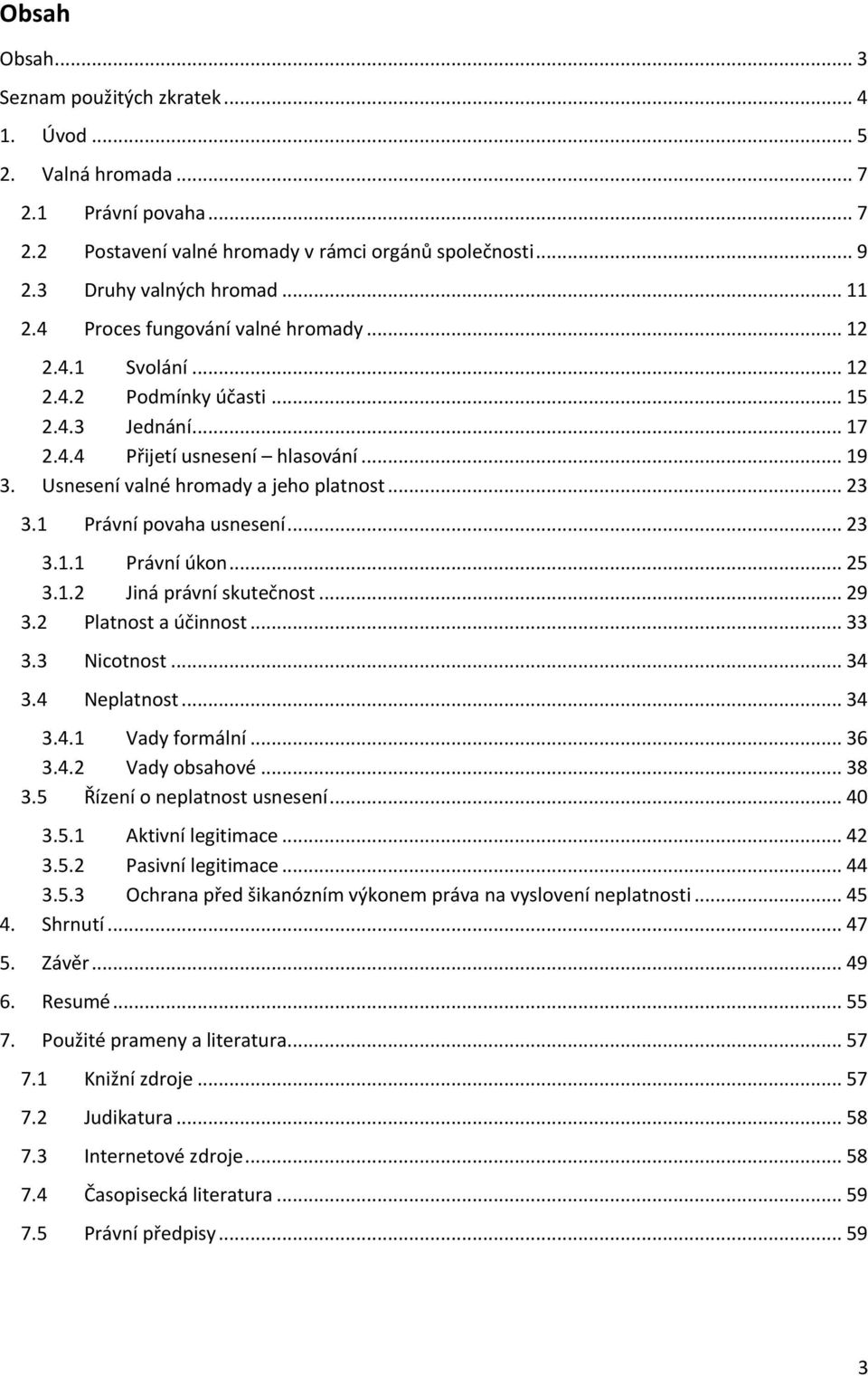 1 Právní povaha usnesení... 23 3.1.1 Právní úkon... 25 3.1.2 Jiná právní skutečnost... 29 3.2 Platnost a účinnost... 33 3.3 Nicotnost... 34 3.4 Neplatnost... 34 3.4.1 Vady formální... 36 3.4.2 Vady obsahové.