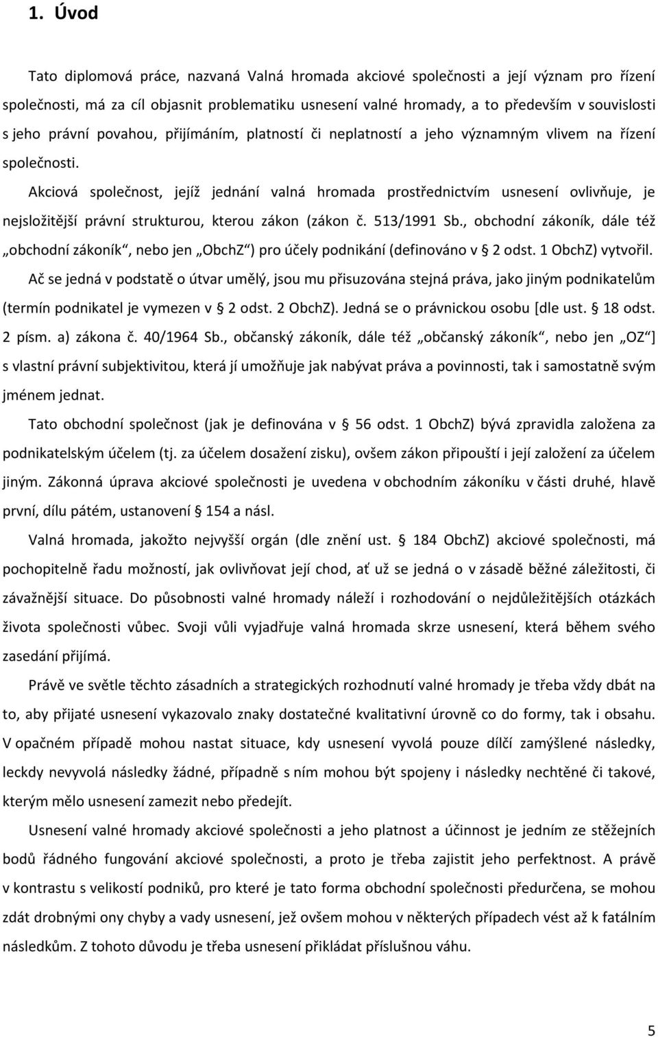 Akciová společnost, jejíž jednání valná hromada prostřednictvím usnesení ovlivňuje, je nejsložitější právní strukturou, kterou zákon (zákon č. 513/1991 Sb.