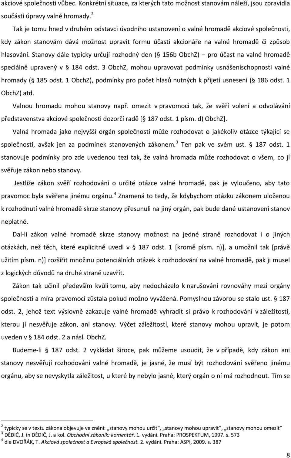 Stanovy dále typicky určují rozhodný den ( 156b ObchZ) pro účast na valné hromadě speciálně upravený v 184 odst. 3 ObchZ, mohou upravovat podmínky usnášeníschopnosti valné hromady ( 185 odst.