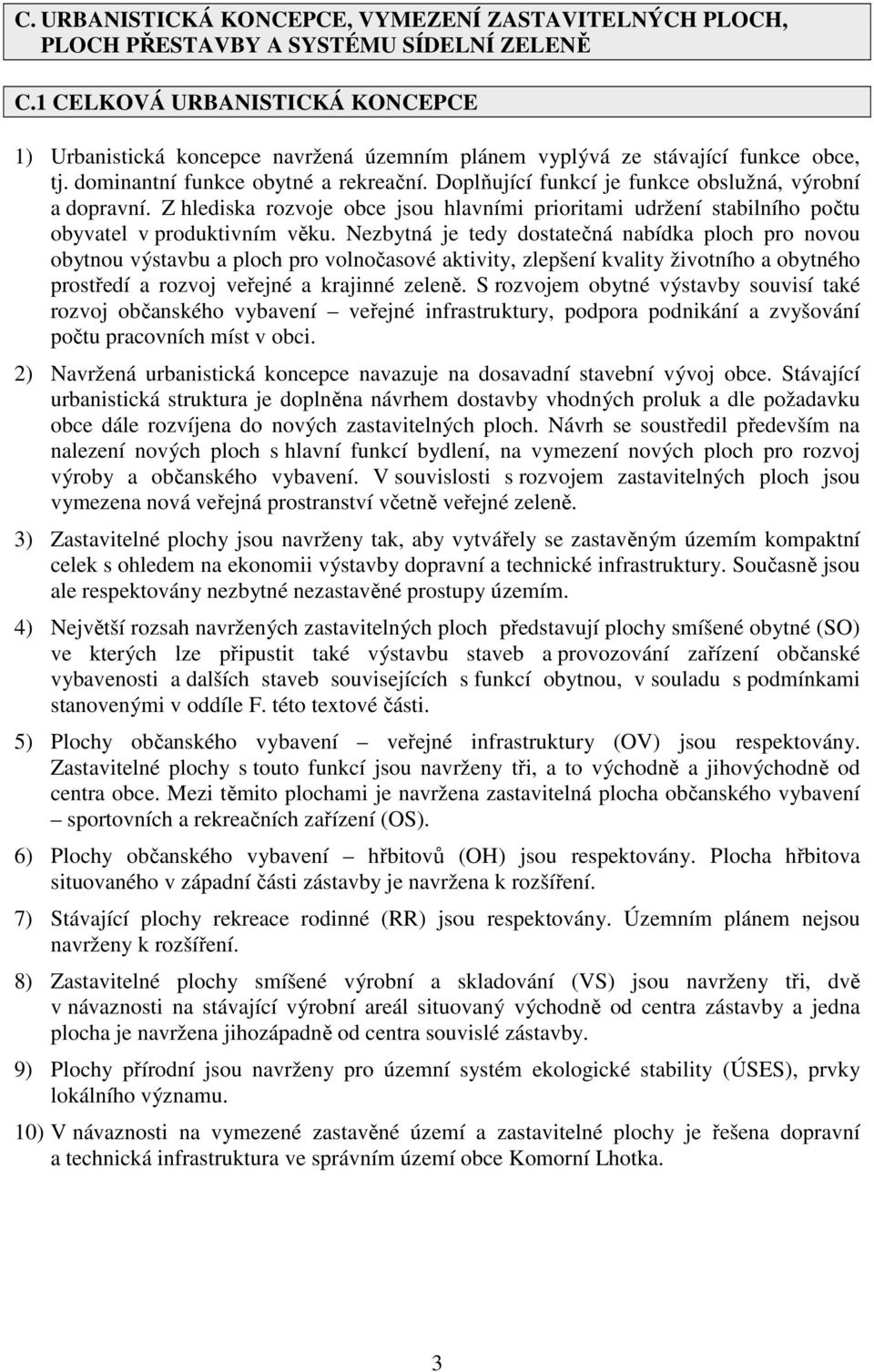 Doplňující funkcí je funkce obslužná, výrobní a dopravní. Z hlediska rozvoje obce jsou hlavními prioritami udržení stabilního počtu obyvatel v produktivním věku.