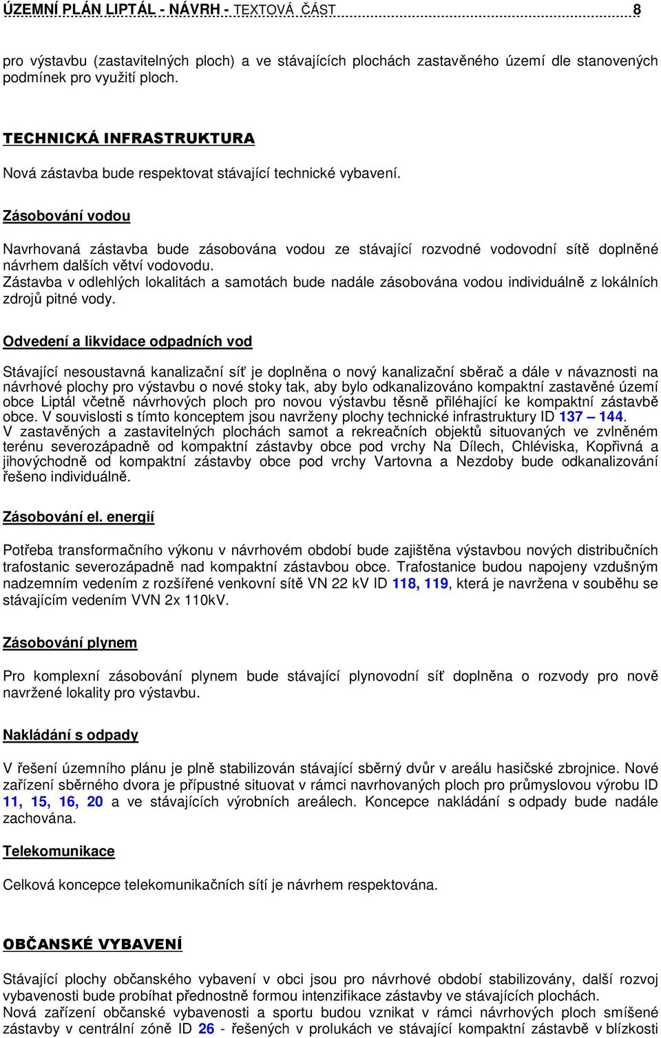 Zásobování vodou Navrhovaná zástavba bude zásobována vodou ze stávající rozvodné vodovodní sítě doplněné návrhem dalších větví vodovodu.