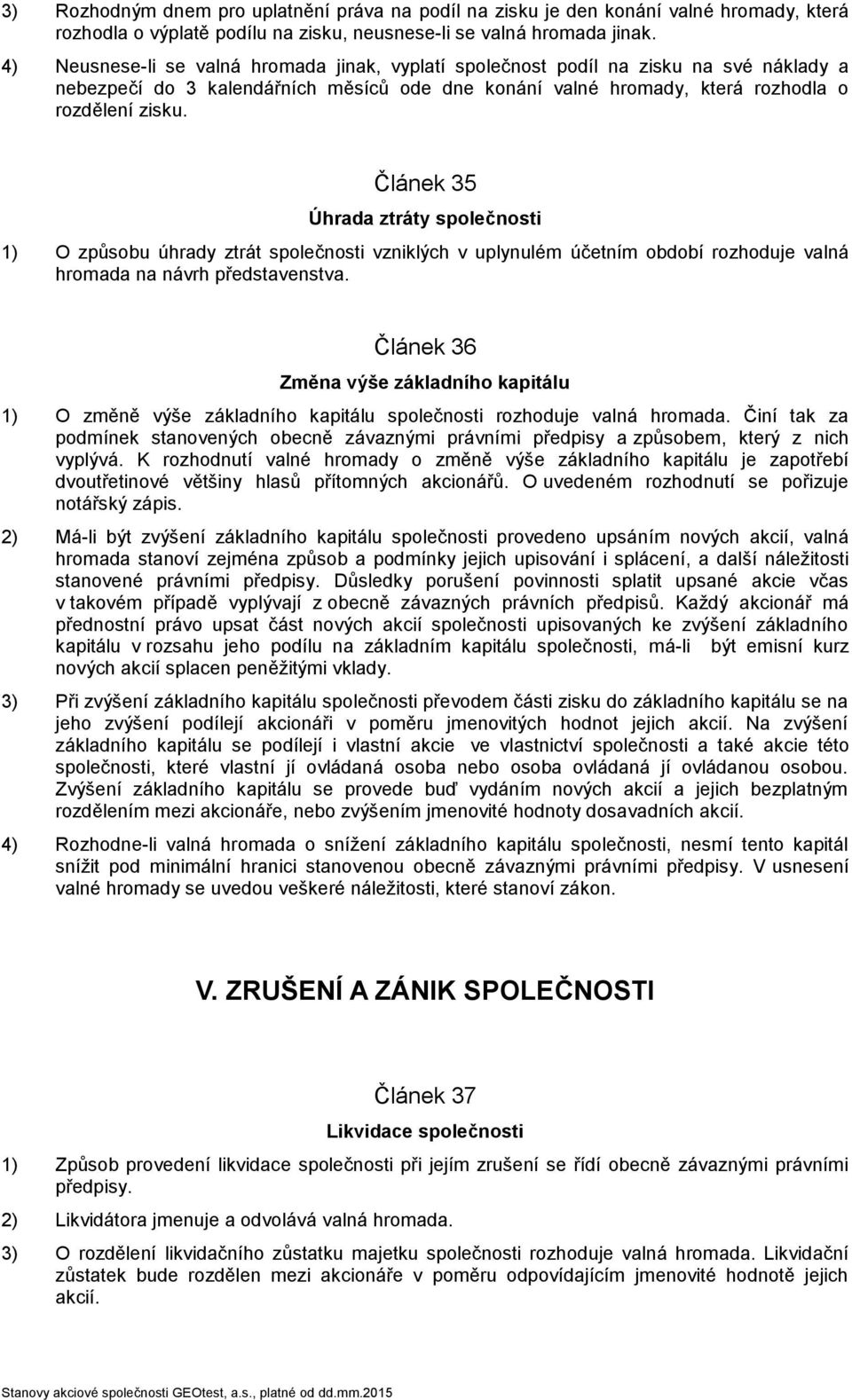 Článek 35 Úhrada ztráty společnosti 1) O způsobu úhrady ztrát společnosti vzniklých v uplynulém účetním období rozhoduje valná hromada na návrh představenstva.