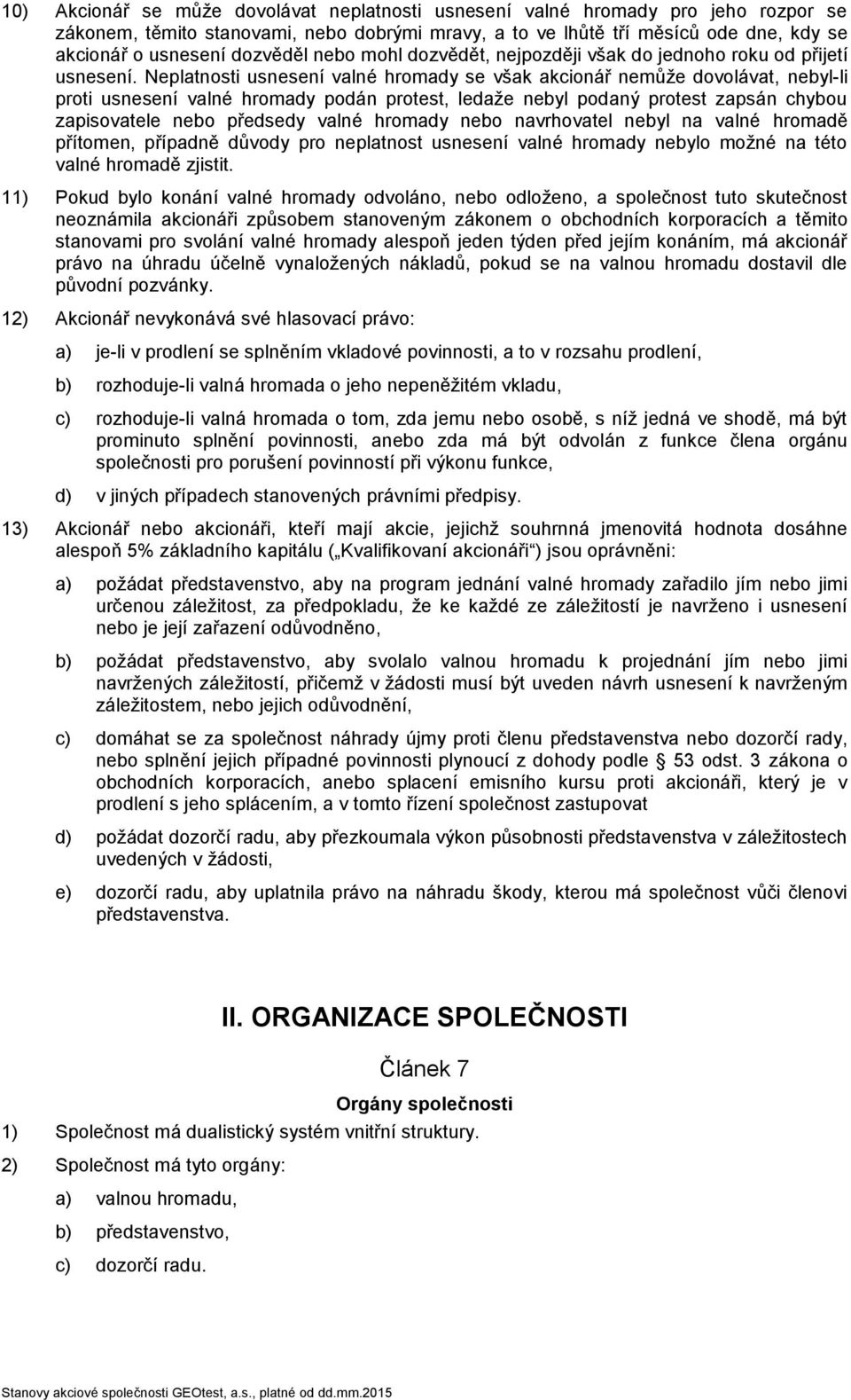 Neplatnosti usnesení valné hromady se však akcionář nemůže dovolávat, nebyl-li proti usnesení valné hromady podán protest, ledaže nebyl podaný protest zapsán chybou zapisovatele nebo předsedy valné