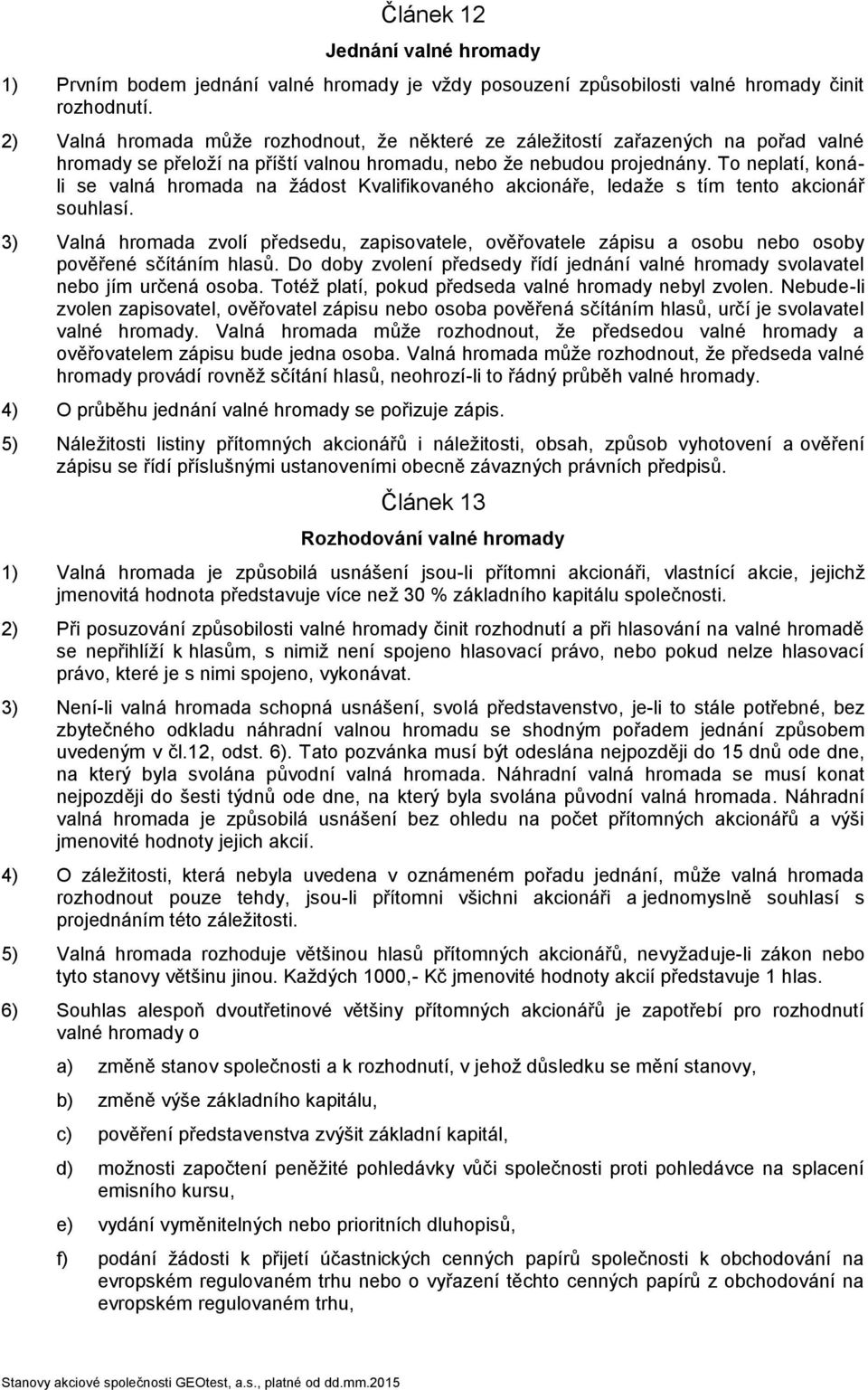 To neplatí, konáli se valná hromada na žádost Kvalifikovaného akcionáře, ledaže s tím tento akcionář souhlasí.