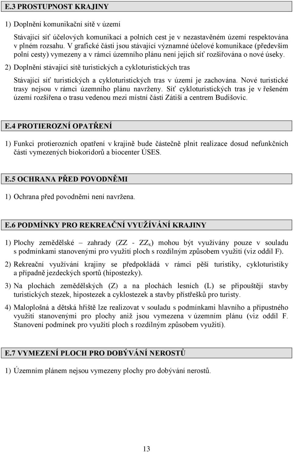 2) Doplnění stávající sítě turistických a cykloturistických tras Stávající síť turistických a cykloturistických tras v území je zachována. Nové turistické trasy nejsou v rámci územního plánu navrženy.