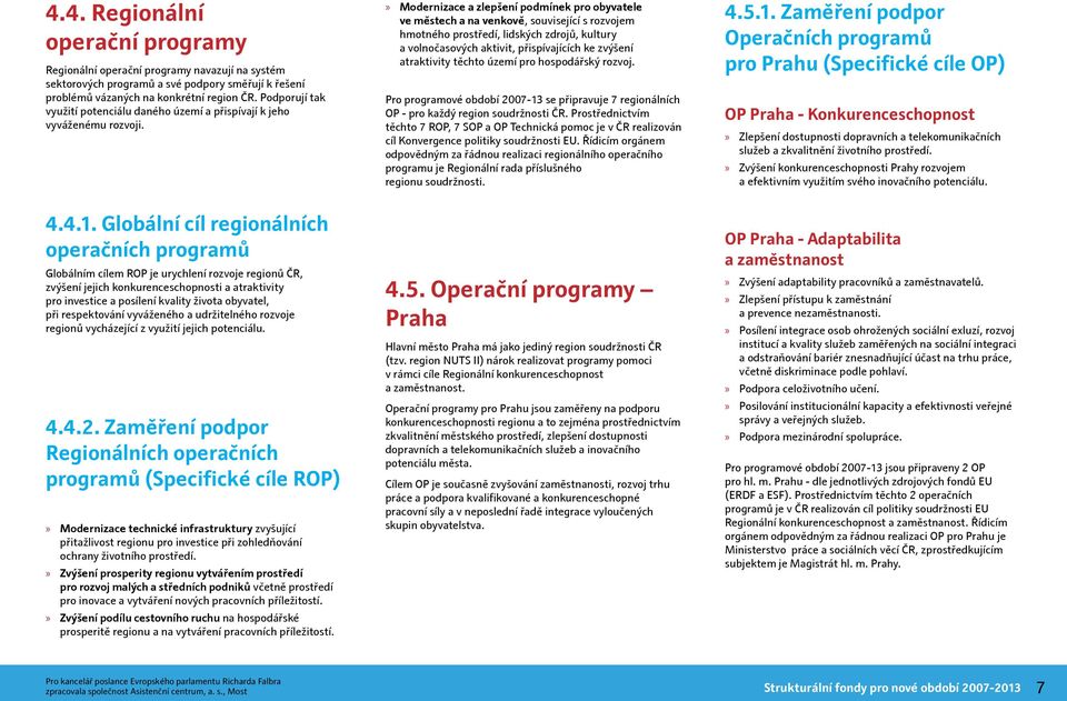 Globální cíl regionálních operačních programů Globálním cílem ROP je urychlení rozvoje regionů ČR, zvýšení jejich konkurenceschopnosti a atraktivity pro investice a posílení kvality života obyvatel,