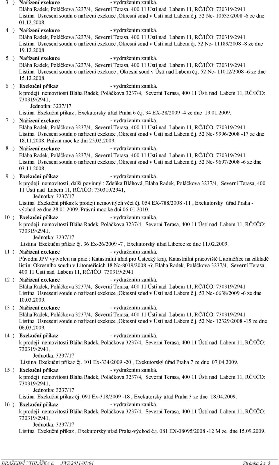 ) Exekuční příkaz - vydražením zaniká. Listina Exekuční příkaz, Exekutorský úřad Praha 6 č.j. 34 EX-28/2009-4 ze dne 19.01.2009. 7.) Nařízení exekuce - vydražením zaniká.