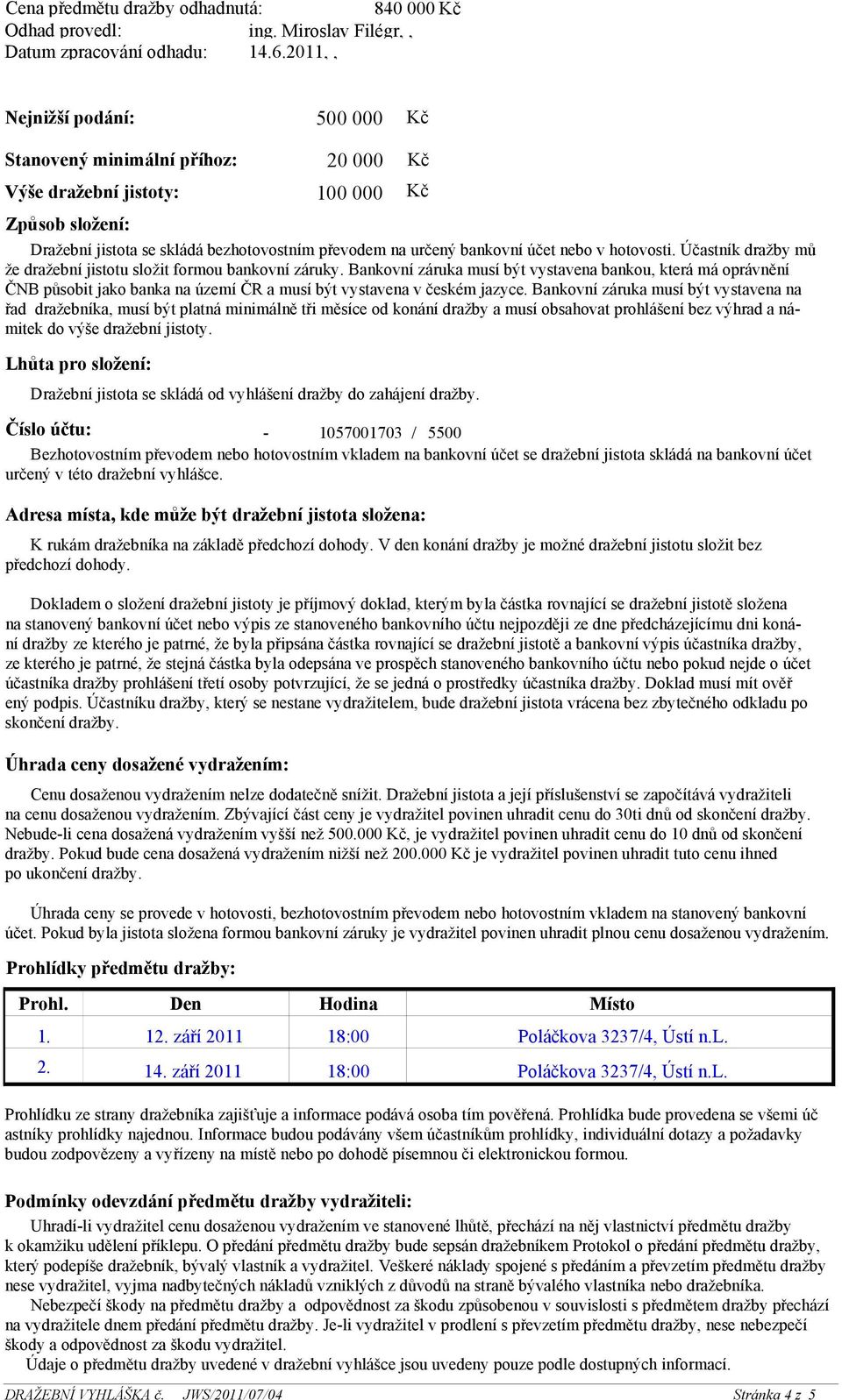 Den Hodina Místo 1. 12. září 2011 18:00 Poláčkova 3237/4, Ústí n.l. 2. 14. září 2011 18:00 Poláčkova 3237/4, Ústí n.l. Kč Kč Dražební jistota se skládá bezhotovostním převodem na určený bankovní účet nebo v hotovosti.