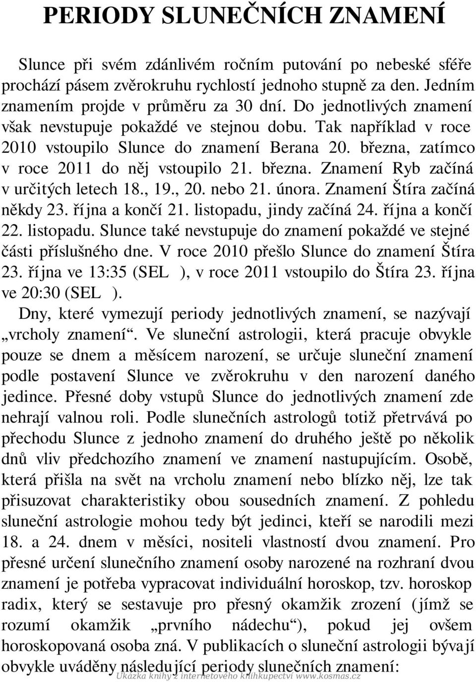 , 19., 20. nebo 21. února. Znamení Štíra začíná někdy 23. října a končí 21. listopadu, jindy začíná 24. října a končí 22. listopadu. Slunce také nevstupuje do znamení pokaždé ve stejné části příslušného dne.