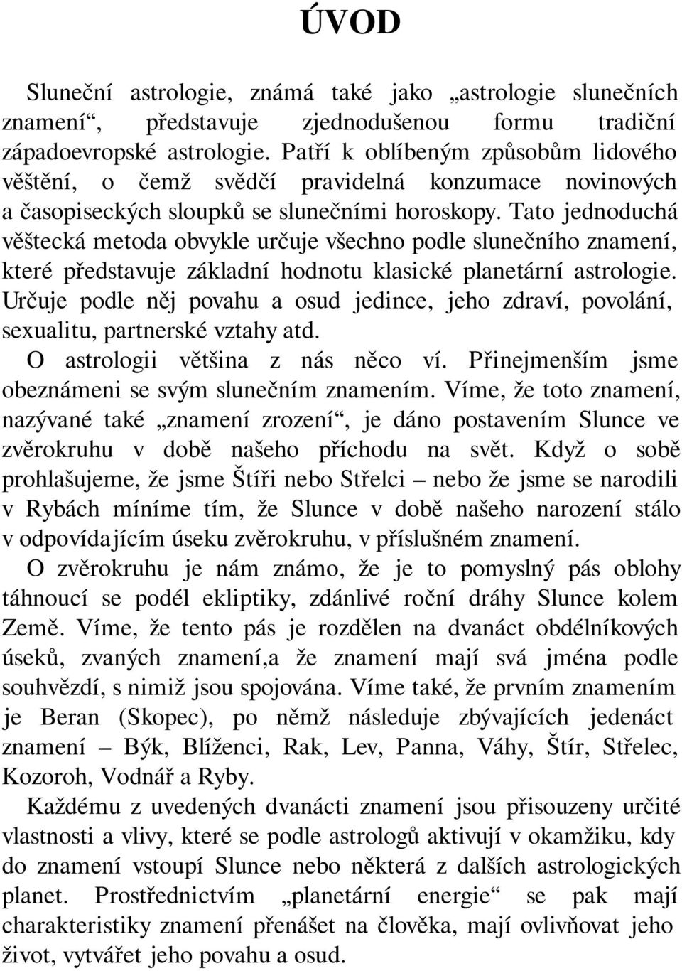 Patří k oblíbeným způsobům lidového věštění, o čemž svědčí pravidelná konzumace novinových a časopiseckých sloupků se slunečními horoskopy.