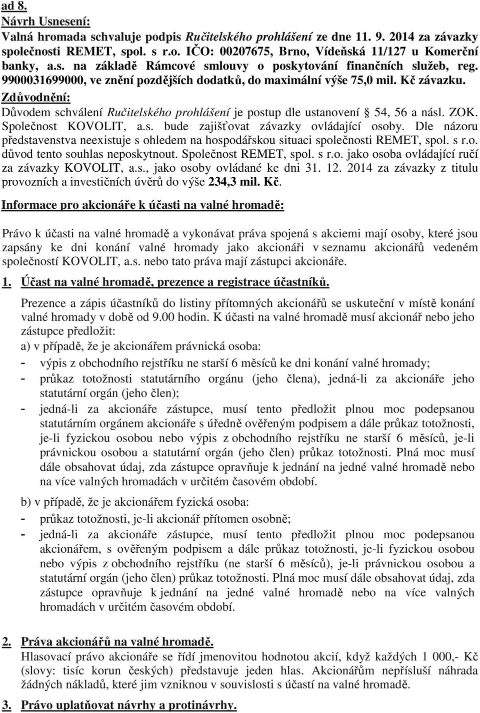 Dle názoru představenstva neexistuje s ohledem na hospodářskou situaci společnosti REMET, spol. s r.o. důvod tento souhlas neposkytnout. Společnost REMET, spol. s r.o. jako osoba ovládající ručí za závazky KOVOLIT, a.