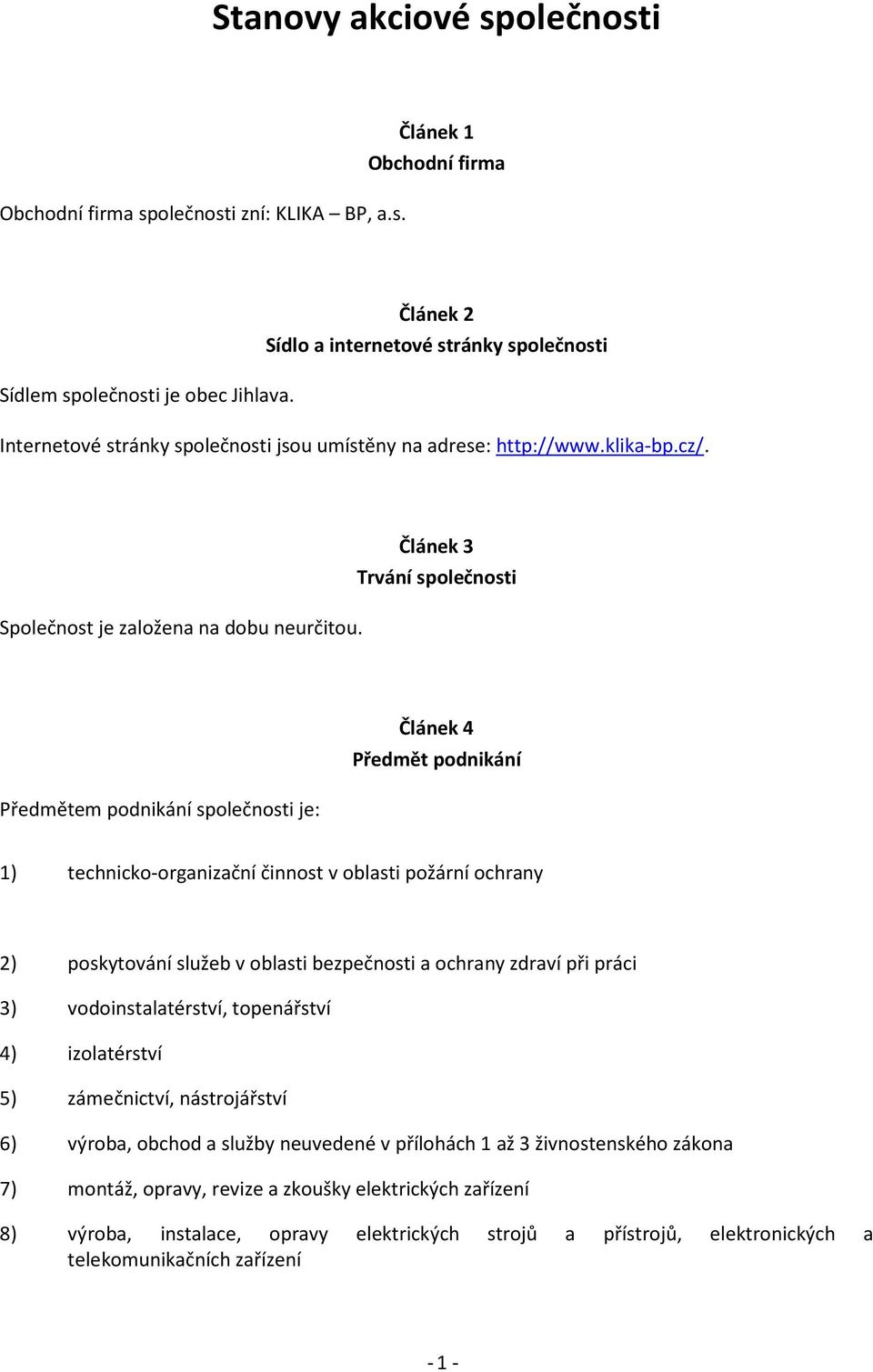 Článek 3 Trvání společnosti Předmětem podnikání společnosti je: Článek 4 Předmět podnikání 1) technicko-organizační činnost v oblasti požární ochrany 2) poskytování služeb v oblasti bezpečnosti a