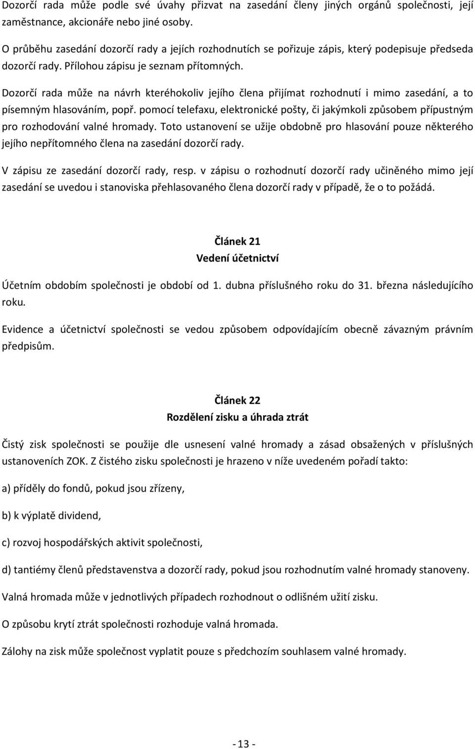 Dozorčí rada může na návrh kteréhokoliv jejího člena přijímat rozhodnutí i mimo zasedání, a to písemným hlasováním, popř.