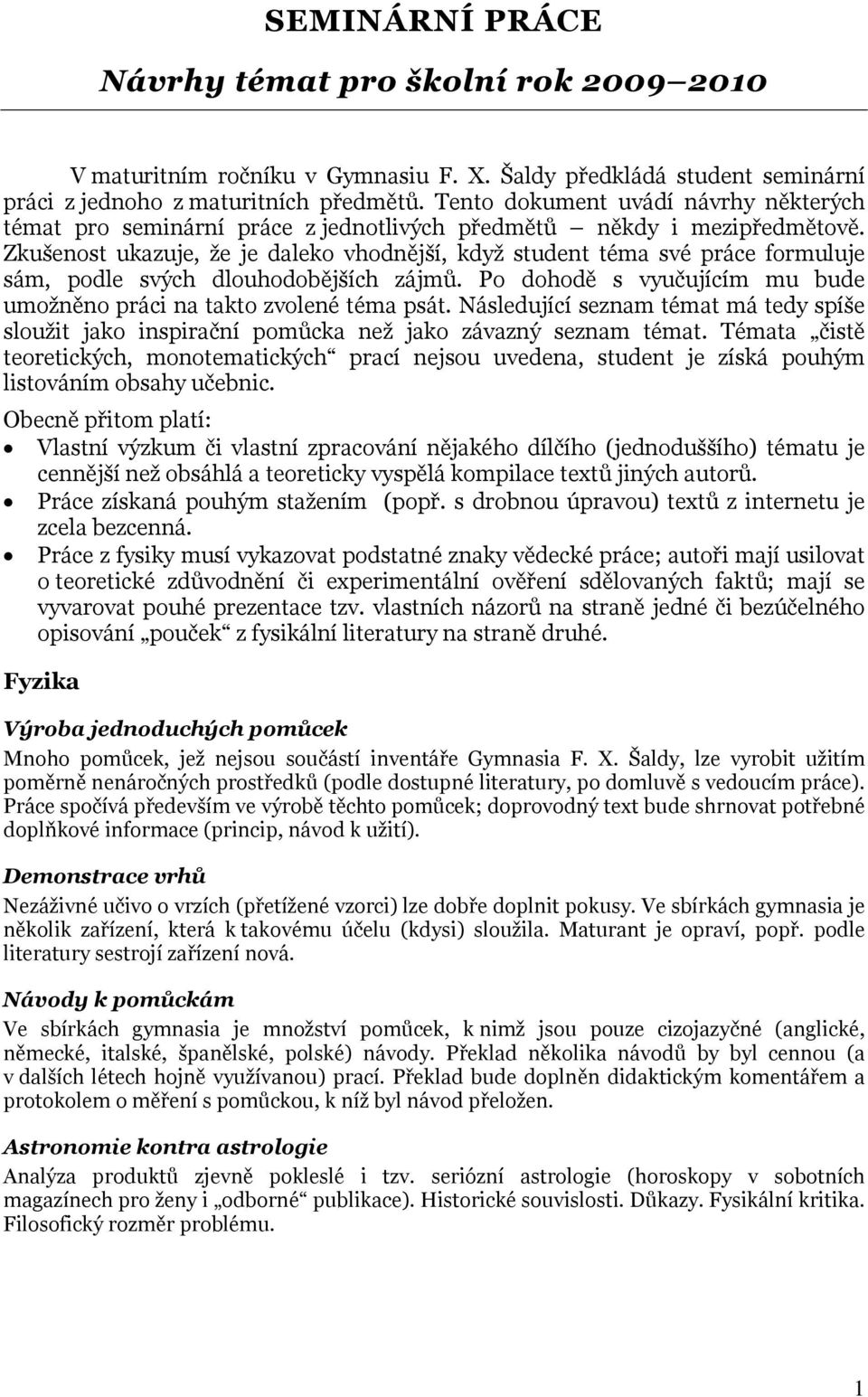 Zkušenost ukazuje, že je daleko vhodnější, když student téma své práce formuluje sám, podle svých dlouhodobějších zájmů. Po dohodě s vyučujícím mu bude umožněno práci na takto zvolené téma psát.