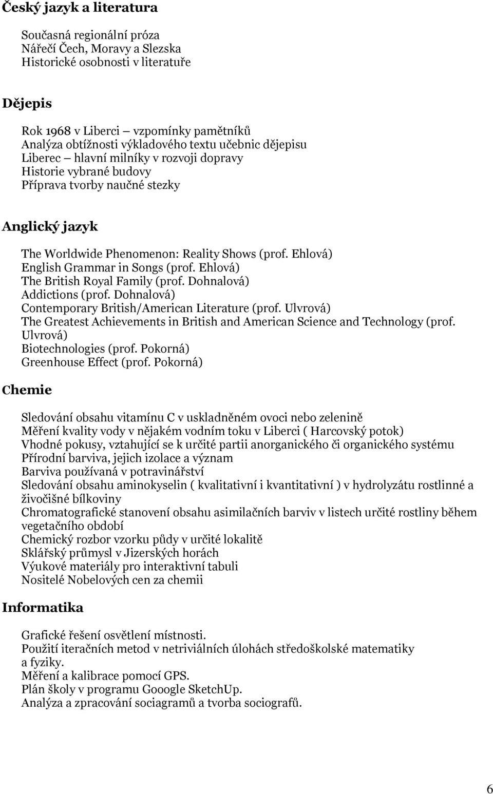 Ehlová) English Grammar in Songs (prof. Ehlová) The British Royal Family (prof. Dohnalová) Addictions (prof. Dohnalová) Contemporary British/American Literature (prof.