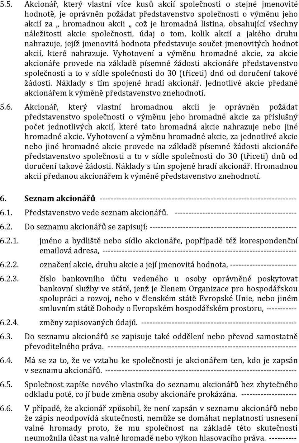 Vyhotovení a výměnu hromadné akcie, za akcie akcionáře provede na základě písemné žádosti akcionáře představenstvo společnosti a to v sídle společnosti do 30 (třiceti) dnů od doručení takové žádosti.