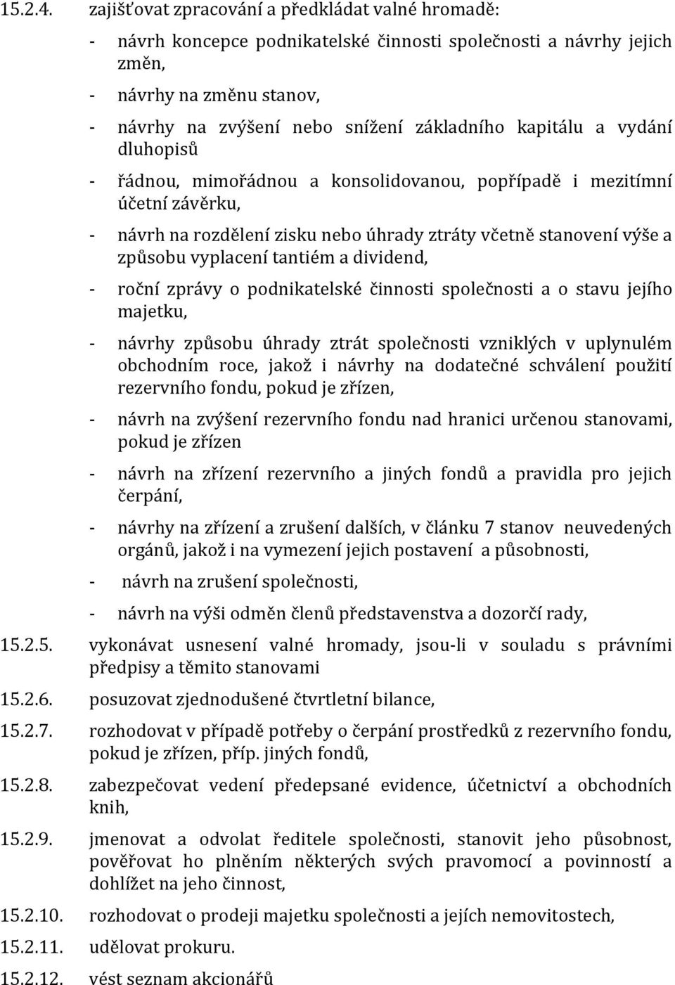 kapitálu a vydání dluhopisů - řádnou, mimořádnou a konsolidovanou, popřípadě i mezitímní účetní závěrku, - návrh na rozdělení zisku nebo úhrady ztráty včetně stanovení výše a způsobu vyplacení